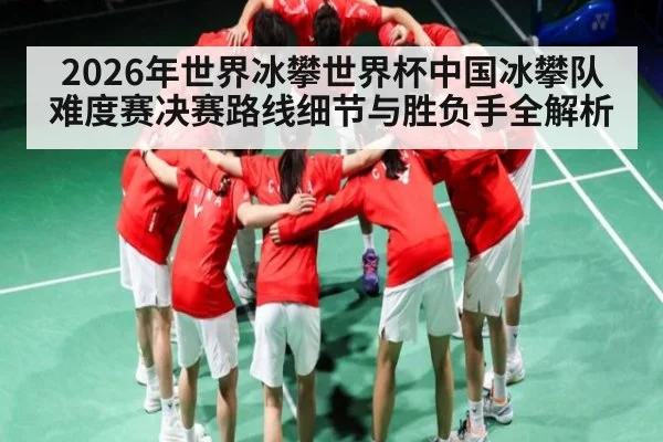 2026年世界冰攀世界杯中国冰攀队难度赛决赛路线细节与胜负手全解析