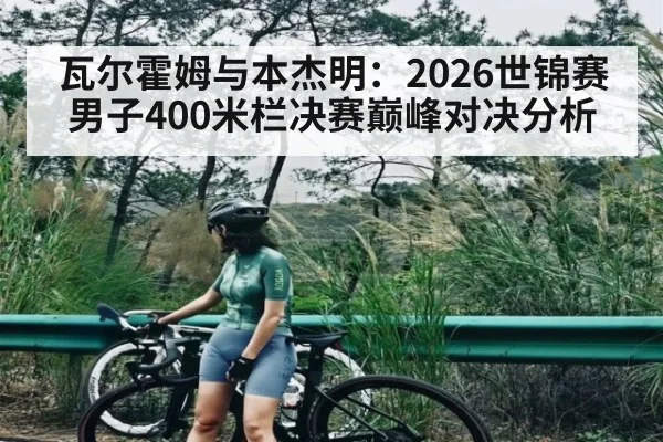 瓦尔霍姆与本杰明：2026世锦赛男子400米栏决赛巅峰对决分析