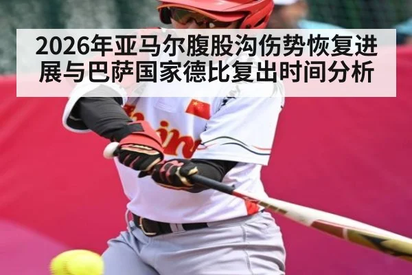 2026年亚马尔腹股沟伤势恢复进展与巴萨国家德比复出时间分析